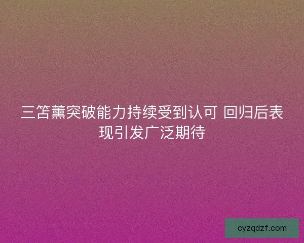 三笘薰突破能力持续受到认可 回归后表现引发广泛期待 三笘薰突破能力持续受到认可 回归后表现引发广泛期待