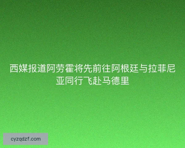 西媒报道阿劳霍将先前往阿根廷与拉菲尼亚同行飞赴马德里 西媒报道阿劳霍将先前往阿根廷与拉菲尼亚同行飞赴马德里