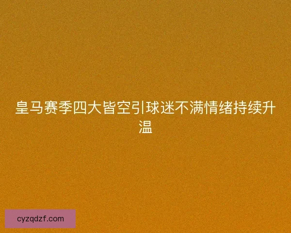 皇马赛季四大皆空引球迷不满情绪持续升温