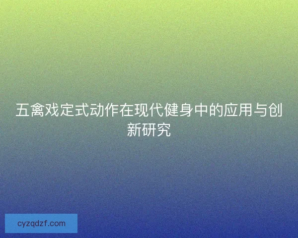 五禽戏定式动作在现代健身中的应用与创新研究