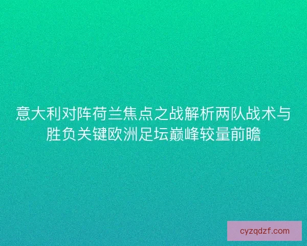 意大利对阵荷兰焦点之战解析两队战术与胜负关键欧洲足坛巅峰较量前瞻