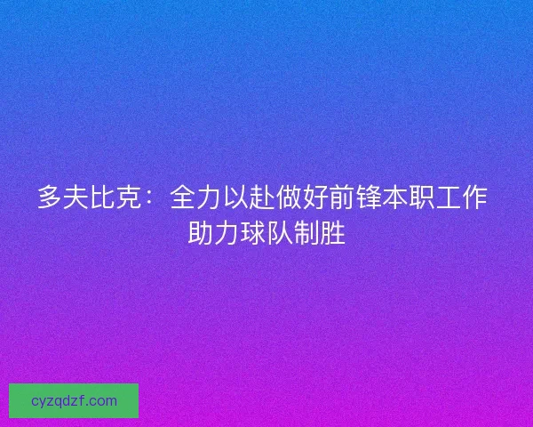 多夫比克:全力以赴做好前锋本职工作 助力球队制胜 多夫比克:全力以赴做好前锋本职工作 助力球队制胜